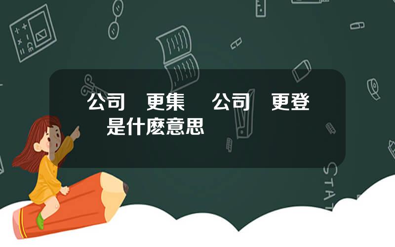 公司變更集團 公司變更登記是什麽意思